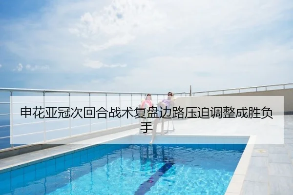 申花亚冠次回合战术复盘边路压迫调整成胜负手