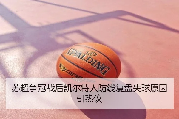 苏超争冠战后凯尔特人防线复盘失球原因引热议