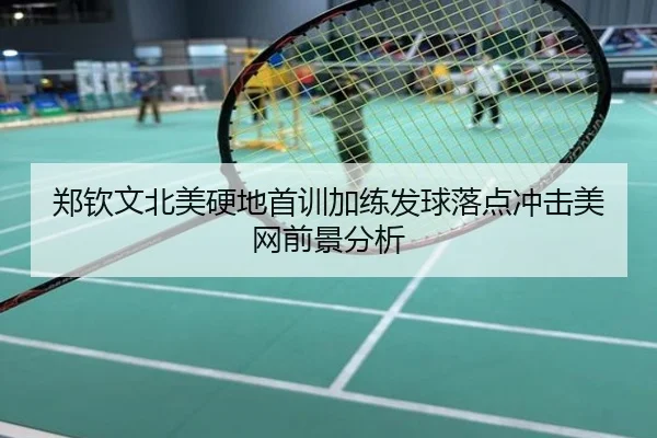 郑钦文北美硬地首训加练发球落点冲击美网前景分析