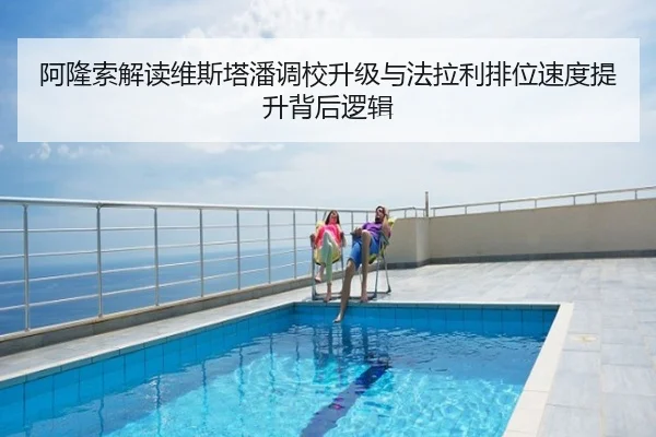 阿隆索解读维斯塔潘调校升级与法拉利排位速度提升背后逻辑