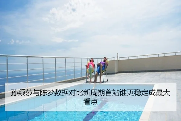 孙颖莎与陈梦数据对比新周期首站谁更稳定成最大看点